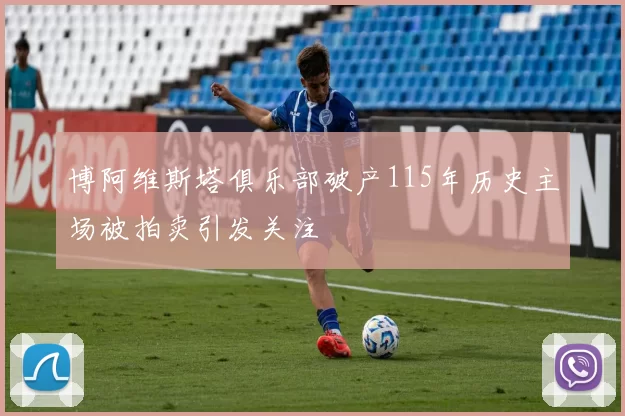 博阿维斯塔俱乐部破产115年历史主场被拍卖引发关注