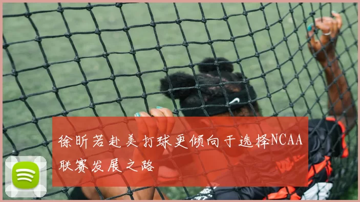 徐昕若赴美打球更倾向于选择NCAA联赛发展之路