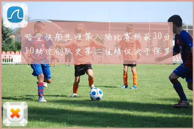哈登快船生涯第八场比赛斩获30分10助攻创队史第二佳绩仅次于保罗