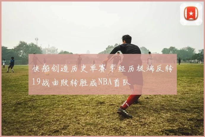 快船创造历史单赛季经历极端反转19战由败转胜成NBA首队