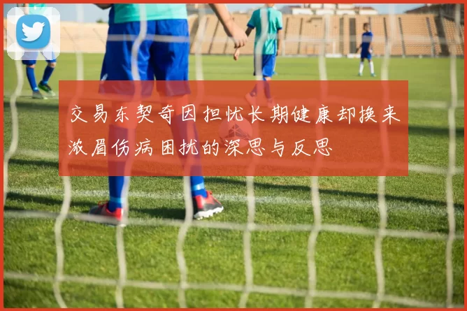 交易东契奇因担忧长期健康却换来浓眉伤病困扰的深思与反思