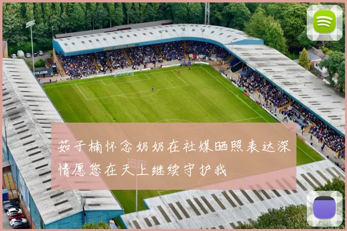 茹子楠怀念奶奶在社媒晒照表达深情愿您在天上继续守护我